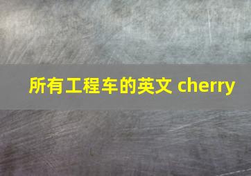 所有工程车的英文 cherry